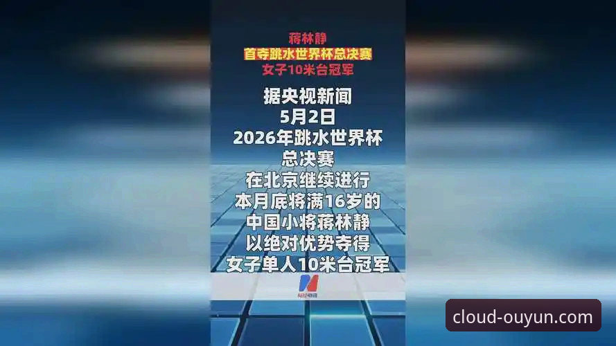 蒋林静夺冠背后：2026跳水世界杯总决赛深度分析与欧云娱乐平台观赛体验全面解析
